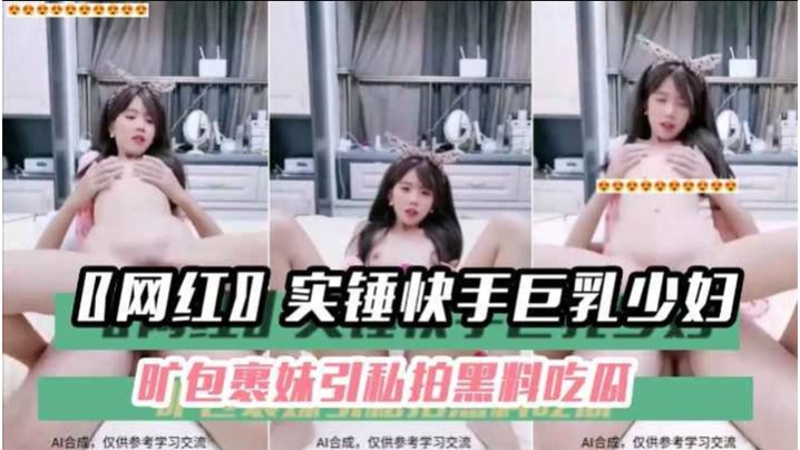 快手巨乳少妇私拍黑料：狂干内射颜射合集